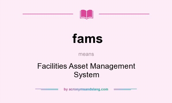 What does fams mean? It stands for Facilities Asset Management System
