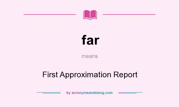 What does far mean? It stands for First Approximation Report
