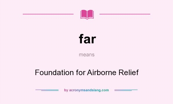 What does far mean? It stands for Foundation for Airborne Relief