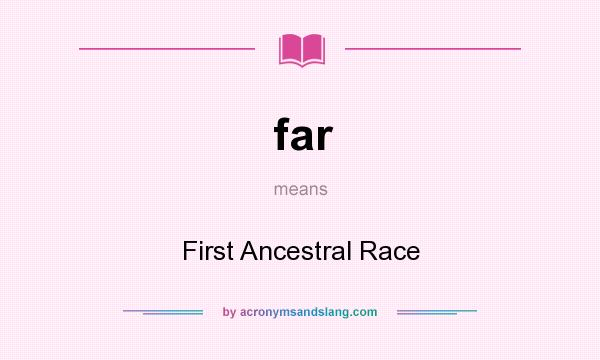 What does far mean? It stands for First Ancestral Race