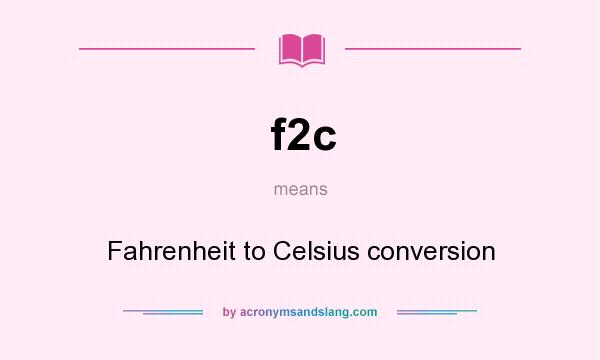 What does f2c mean? It stands for Fahrenheit to Celsius conversion