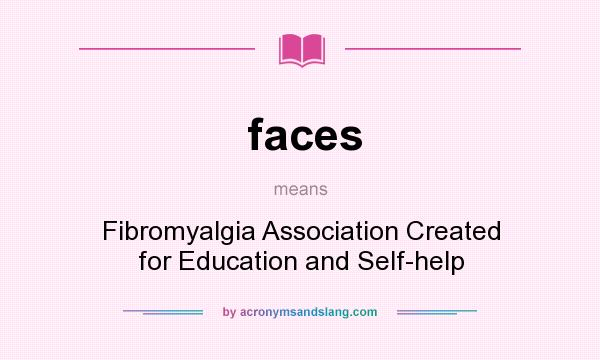 What does faces mean? It stands for Fibromyalgia Association Created for Education and Self-help