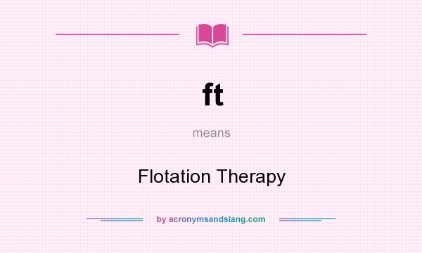 What does ft mean? It stands for Flotation Therapy