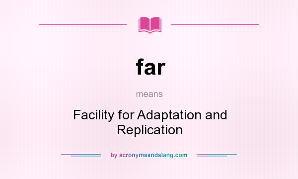 What does far mean? It stands for Facility for Adaptation and Replication