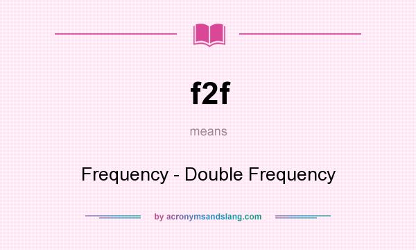 What does f2f mean? It stands for Frequency - Double Frequency
