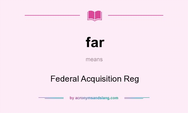 What does far mean? It stands for Federal Acquisition Reg
