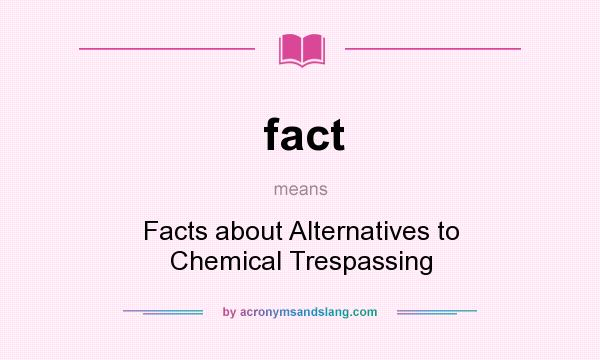 What does fact mean? It stands for Facts about Alternatives to Chemical Trespassing