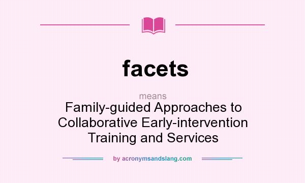 What does facets mean? It stands for Family-guided Approaches to Collaborative Early-intervention Training and Services