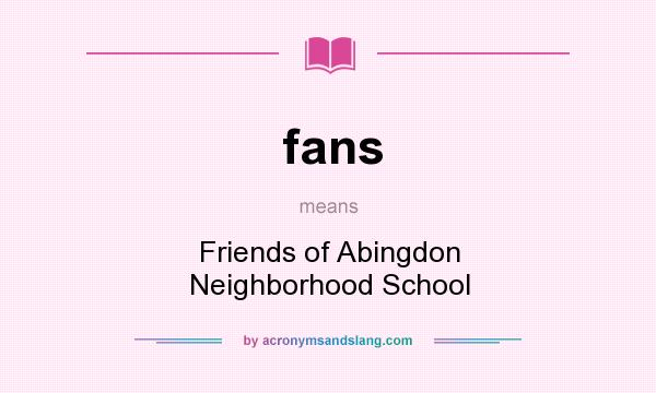 What does fans mean? It stands for Friends of Abingdon Neighborhood School