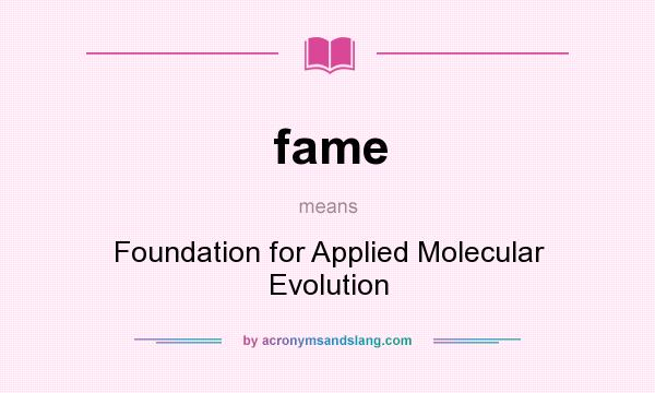 What does fame mean? It stands for Foundation for Applied Molecular Evolution