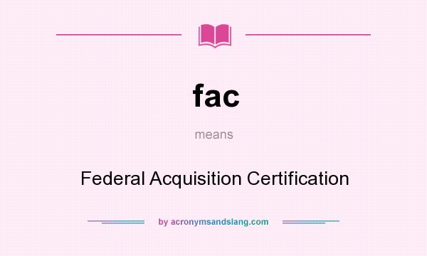 What does fac mean? It stands for Federal Acquisition Certification