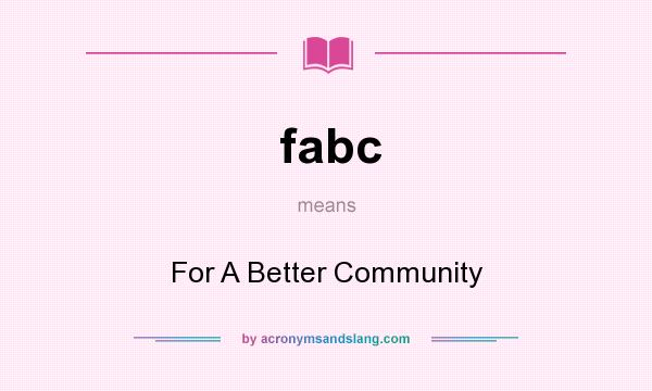 What does fabc mean? It stands for For A Better Community