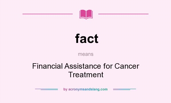 What does fact mean? It stands for Financial Assistance for Cancer Treatment