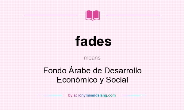 What does fades mean? It stands for Fondo Árabe de Desarrollo Económico y Social
