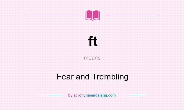 What does ft mean? It stands for Fear and Trembling