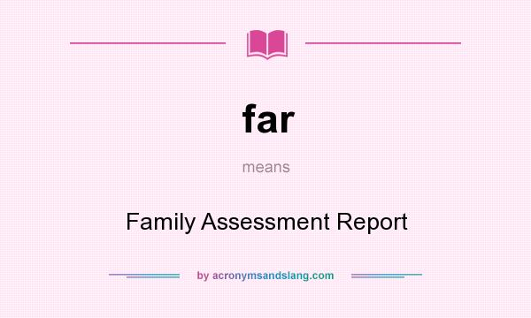 What does far mean? It stands for Family Assessment Report