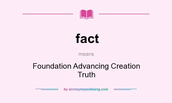 What does fact mean? It stands for Foundation Advancing Creation Truth