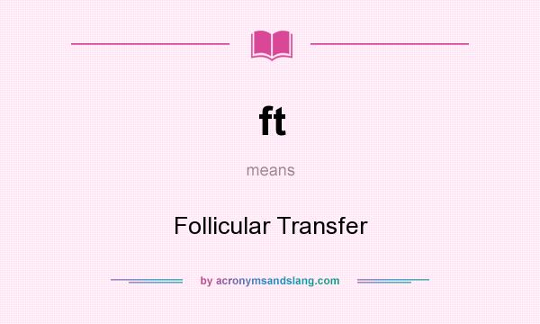 What does ft mean? It stands for Follicular Transfer