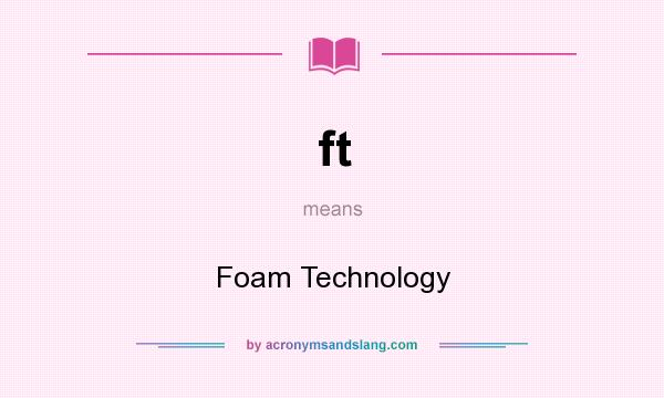 What does ft mean? It stands for Foam Technology
