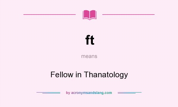 What does ft mean? It stands for Fellow in Thanatology