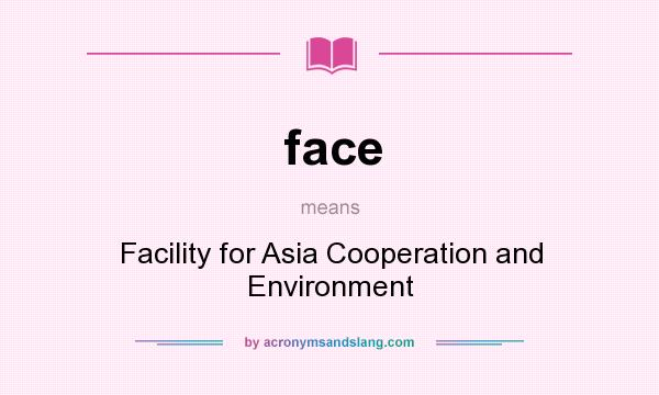 What does face mean? It stands for Facility for Asia Cooperation and Environment