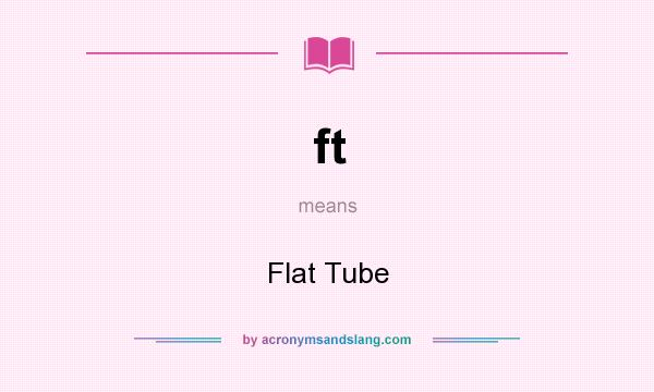 What does ft mean? It stands for Flat Tube