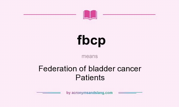 What does fbcp mean? It stands for Federation of bladder cancer Patients