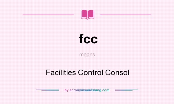 What does fcc mean? It stands for Facilities Control Consol
