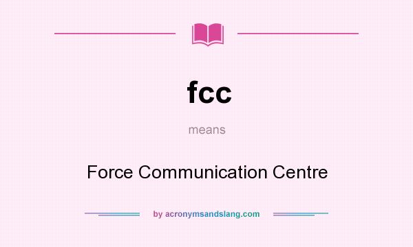 What does fcc mean? It stands for Force Communication Centre