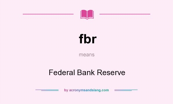 What does fbr mean? It stands for Federal Bank Reserve