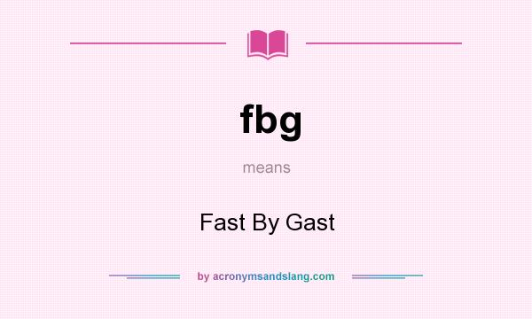 What does fbg mean? It stands for Fast By Gast