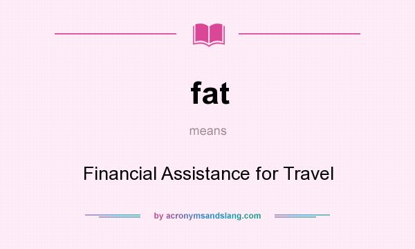 What does fat mean? It stands for Financial Assistance for Travel