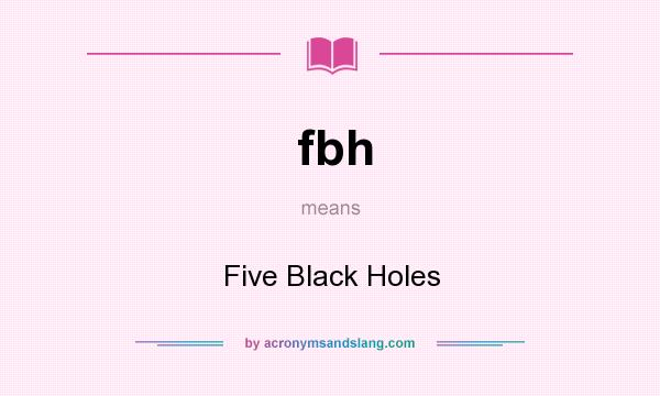 What does fbh mean? It stands for Five Black Holes