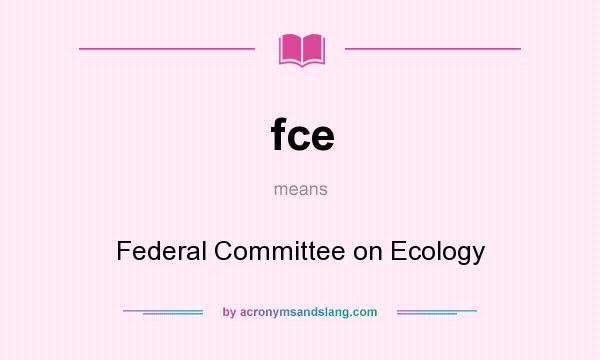 What does fce mean? It stands for Federal Committee on Ecology