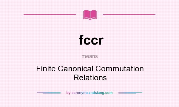 What does fccr mean? It stands for Finite Canonical Commutation Relations