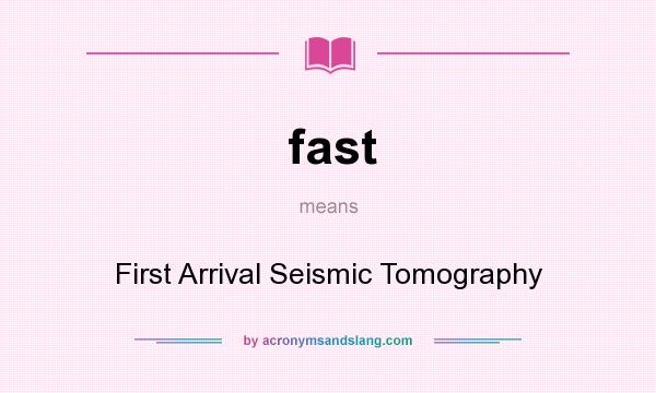 What does fast mean? It stands for First Arrival Seismic Tomography