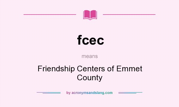 What does fcec mean? It stands for Friendship Centers of Emmet County