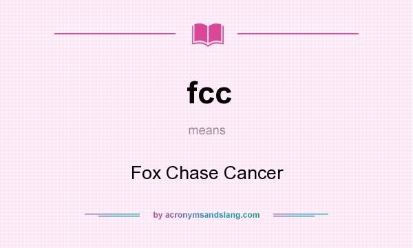 What does fcc mean? It stands for Fox Chase Cancer