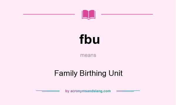 What does fbu mean? It stands for Family Birthing Unit