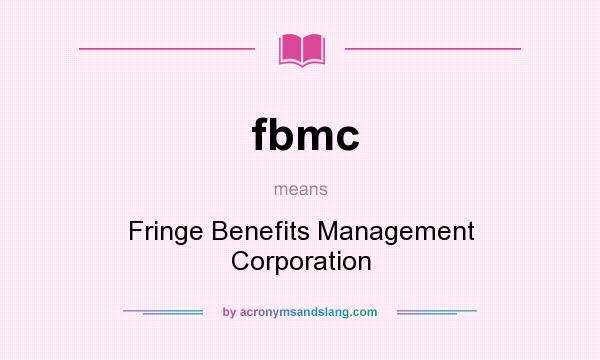 What does fbmc mean? It stands for Fringe Benefits Management Corporation