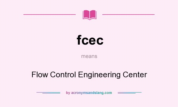 What does fcec mean? It stands for Flow Control Engineering Center