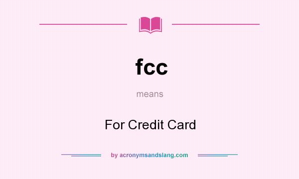 What does fcc mean? It stands for For Credit Card