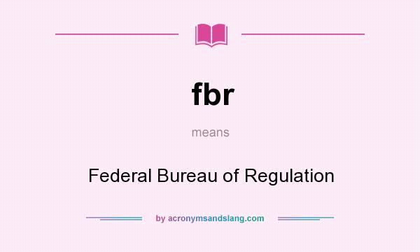 What does fbr mean? It stands for Federal Bureau of Regulation