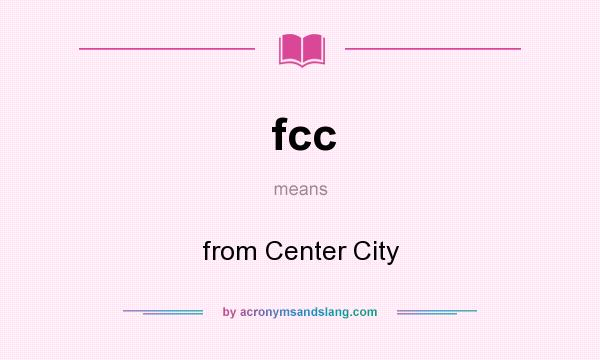 What does fcc mean? It stands for from Center City