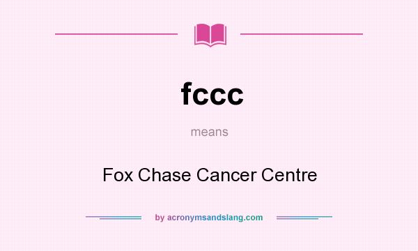 What does fccc mean? It stands for Fox Chase Cancer Centre
