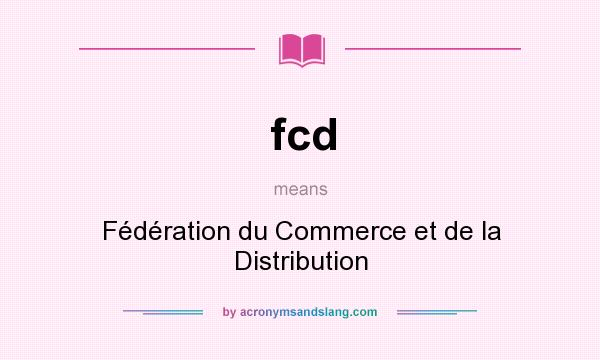 What does fcd mean? It stands for Fédération du Commerce et de la Distribution