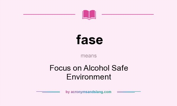 What does fase mean? It stands for Focus on Alcohol Safe Environment