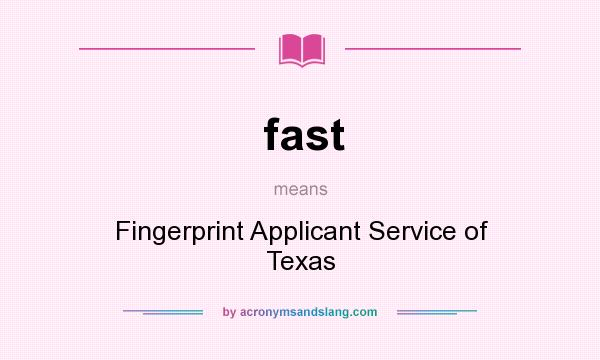 What does fast mean? It stands for Fingerprint Applicant Service of Texas