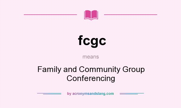 What does fcgc mean? It stands for Family and Community Group Conferencing