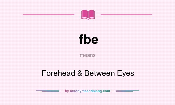 What does fbe mean? It stands for Forehead & Between Eyes